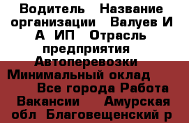 Водитель › Название организации ­ Валуев И.А, ИП › Отрасль предприятия ­ Автоперевозки › Минимальный оклад ­ 35 000 - Все города Работа » Вакансии   . Амурская обл.,Благовещенский р-н